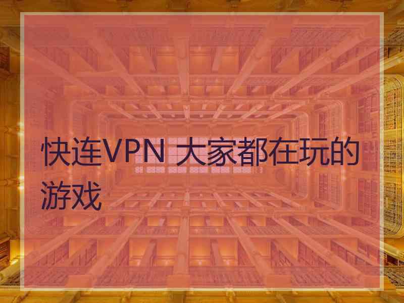 快连VPN 大家都在玩的游戏